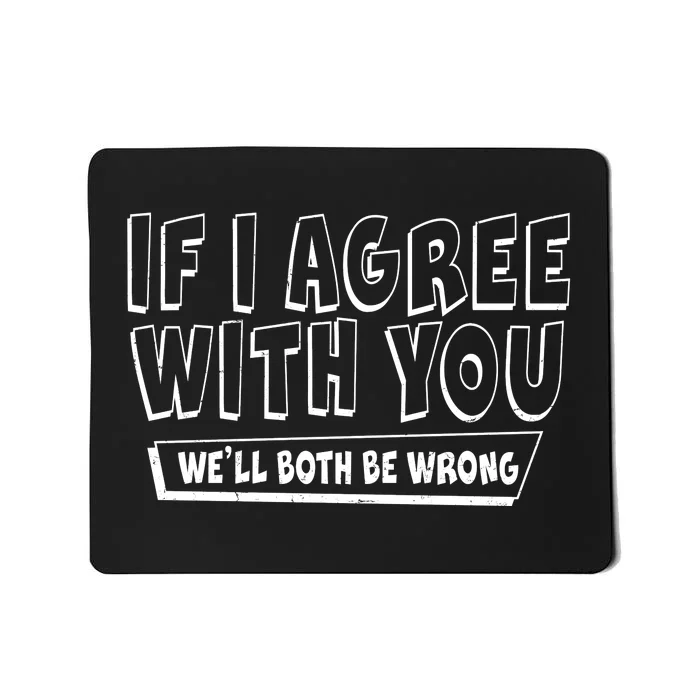 If I Agree With You We'll Both Be Wrong Mousepad