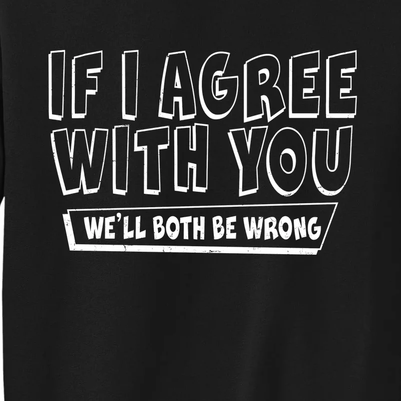 If I Agree With You We'll Both Be Wrong Tall Sweatshirt