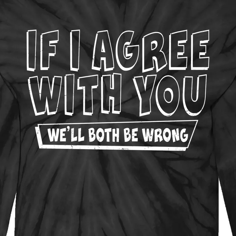 If I Agree With You We'll Both Be Wrong Tie-Dye Long Sleeve Shirt