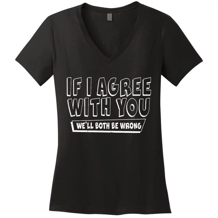 If I Agree With You We'll Both Be Wrong Women's V-Neck T-Shirt