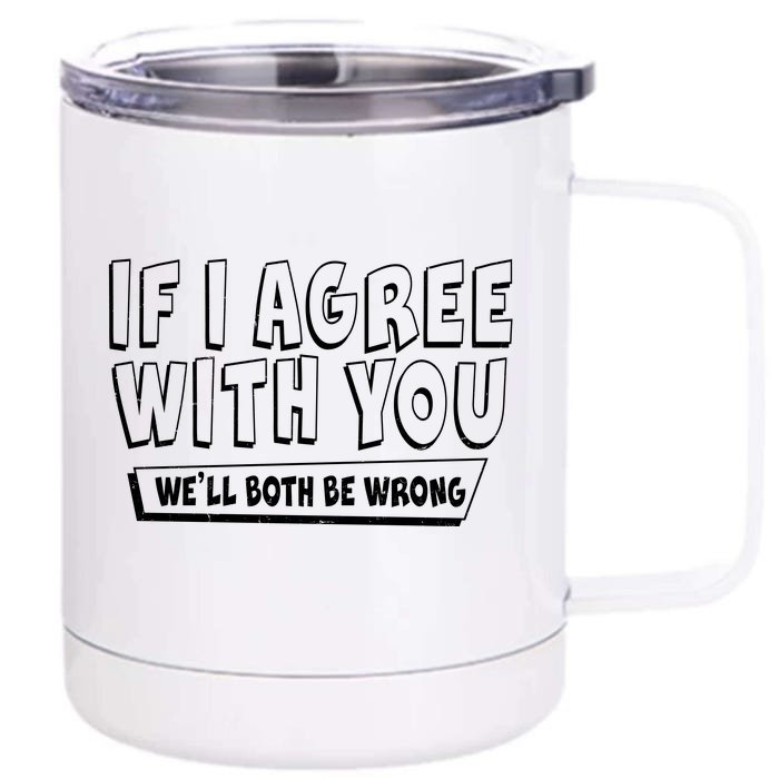 If I Agree With You We'll Both Be Wrong Front & Back 12oz Stainless Steel Tumbler Cup