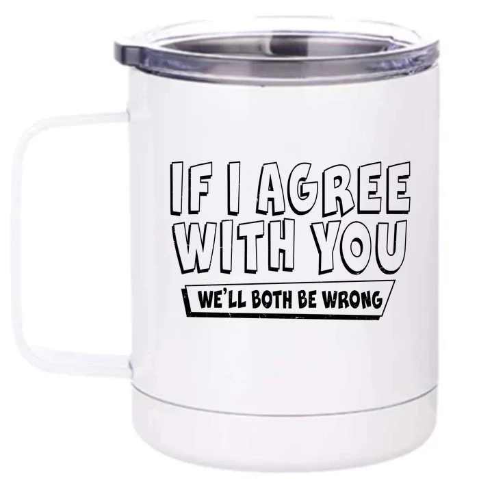 If I Agree With You We'll Both Be Wrong Front & Back 12oz Stainless Steel Tumbler Cup