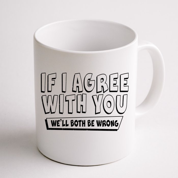 If I Agree With You We'll Both Be Wrong Front & Back Coffee Mug