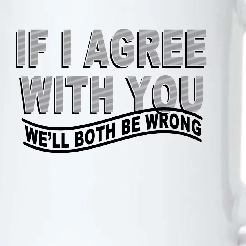 If I Agree With You We'll Both Be Wrong Funny Black Color Changing Mug