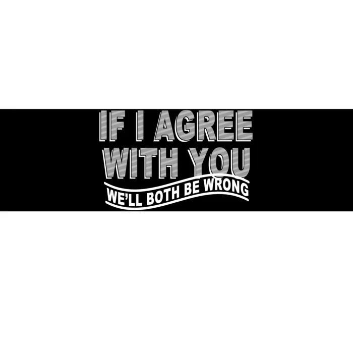 If I Agree With You We'll Both Be Wrong Funny Bumper Sticker