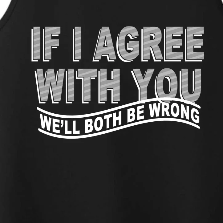 If I Agree With You We'll Both Be Wrong Funny Performance Tank