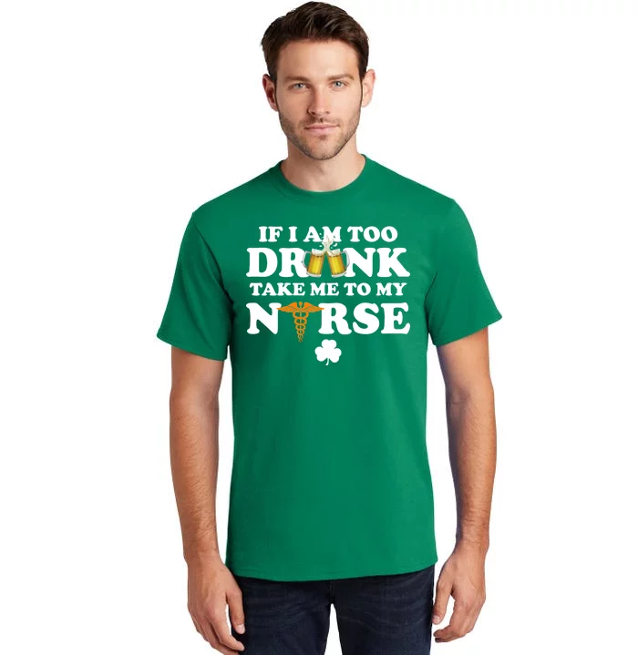 If I Am Too Drunk Take Me To My Nurse St Patrick's Day Tall T-Shirt