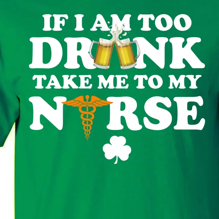 If I Am Too Drunk Take Me To My Nurse St Patrick's Day Tall T-Shirt