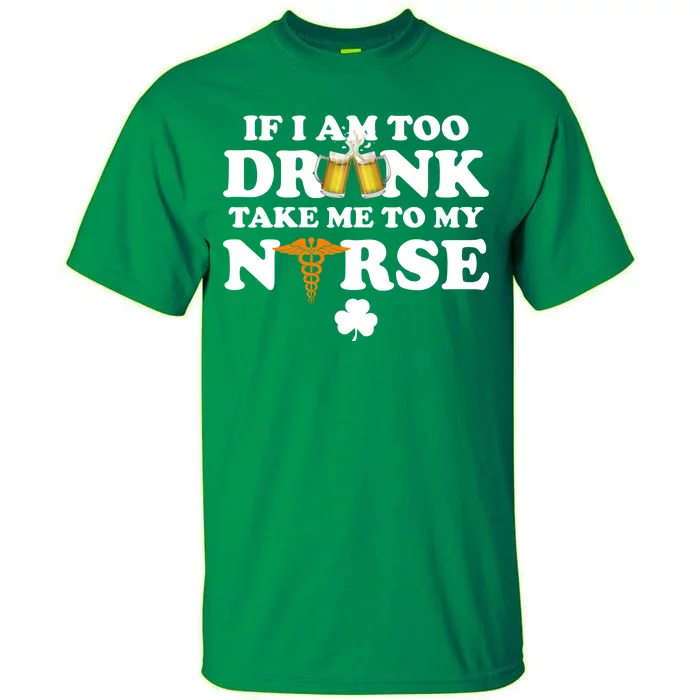 If I Am Too Drunk Take Me To My Nurse St Patrick's Day Tall T-Shirt