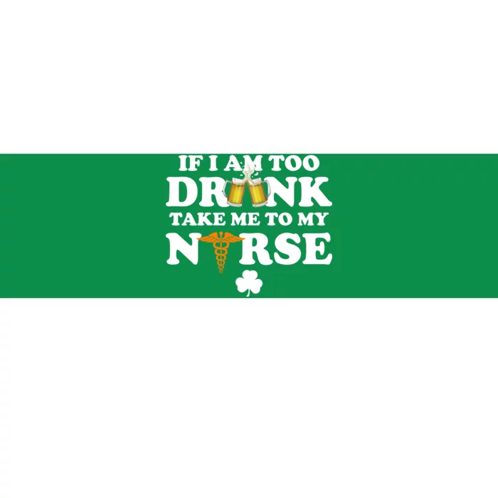 If I Am Too Drunk Take Me To My Nurse St Patrick's Day Bumper Sticker