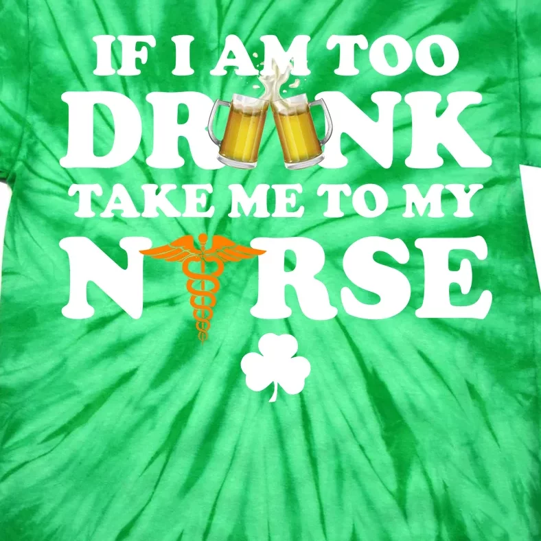 If I Am Too Drunk Take Me To My Nurse St Patrick's Day Tie-Dye T-Shirt