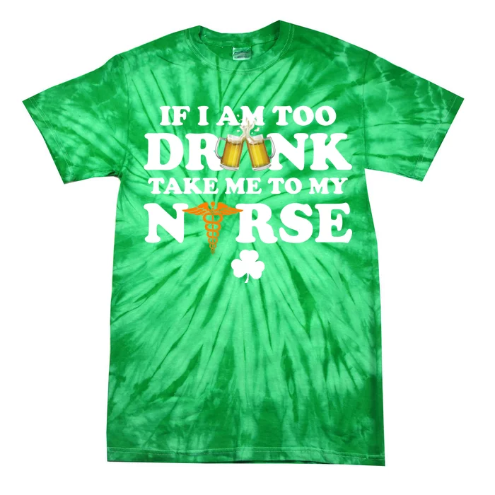 If I Am Too Drunk Take Me To My Nurse St Patrick's Day Tie-Dye T-Shirt