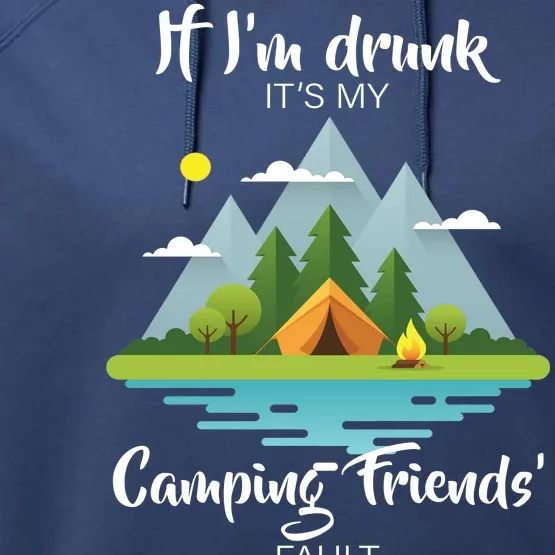 If I'm Drunk It's My Camping Friends Fault Performance Fleece Hoodie