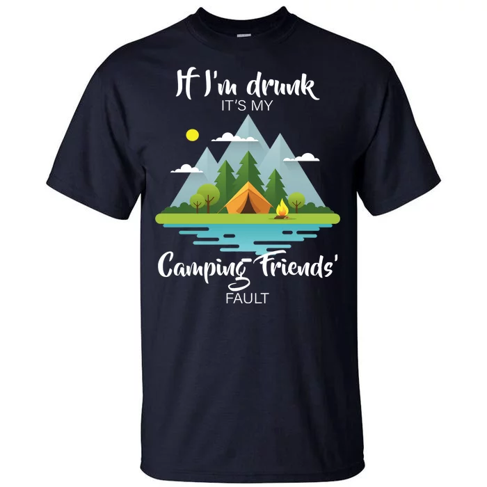 If I'm Drunk It's My Camping Friends Fault Tall T-Shirt