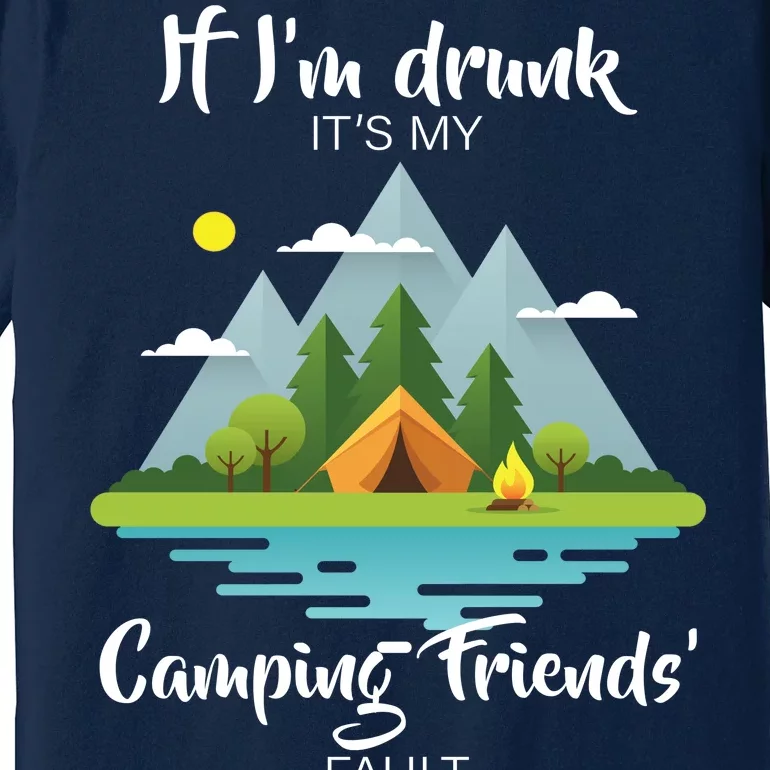 If I'm Drunk It's My Camping Friends Fault Premium T-Shirt