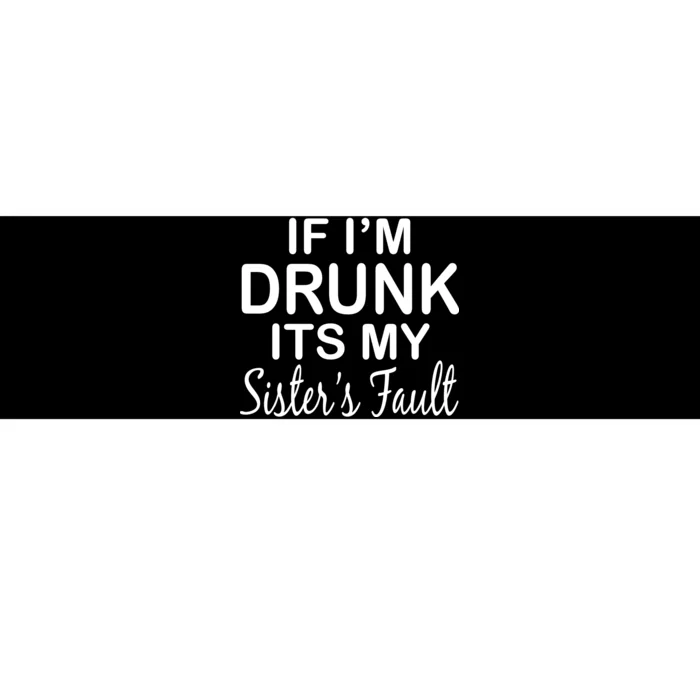 If I'm Drunk It's My Sister's Fault Bumper Sticker