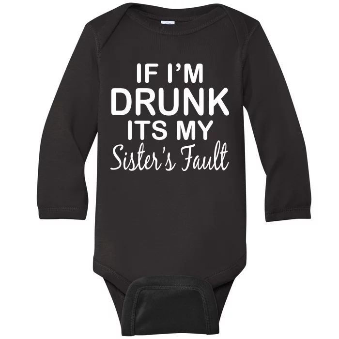 If I'm Drunk It's My Sister's Fault Baby Long Sleeve Bodysuit