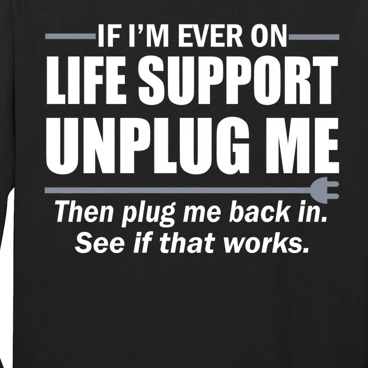 If I'm Ever On Life Support Unplug Me Then Plug Me Back In Long Sleeve Shirt