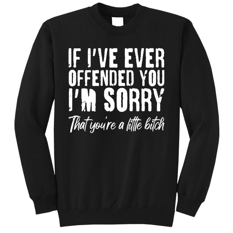 If I've Ever Offended You I'm Sorry That You're A Little B!tch Sweatshirt