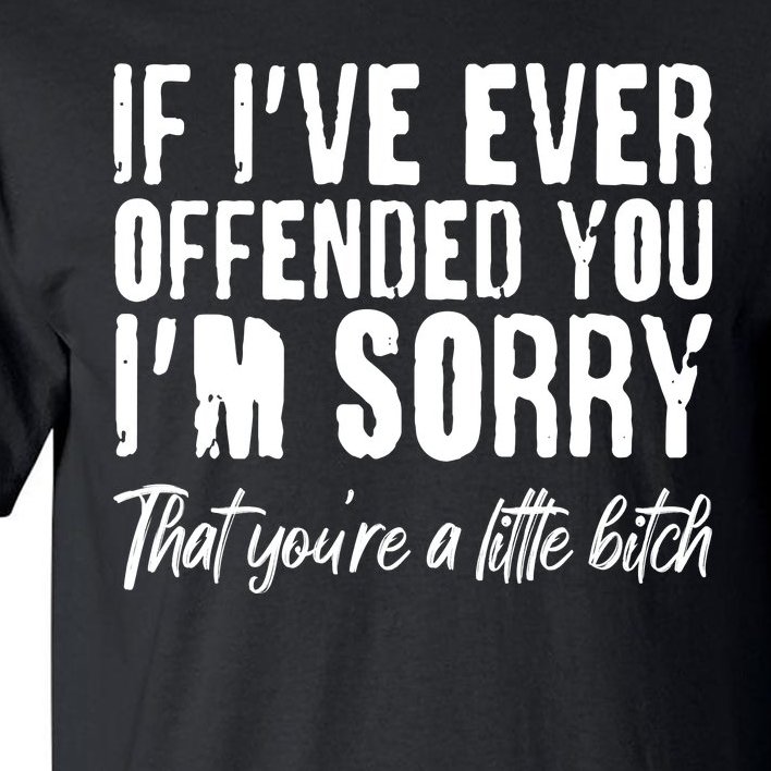 If I've Ever Offended You I'm Sorry That You're A Little B!tch Tall T-Shirt