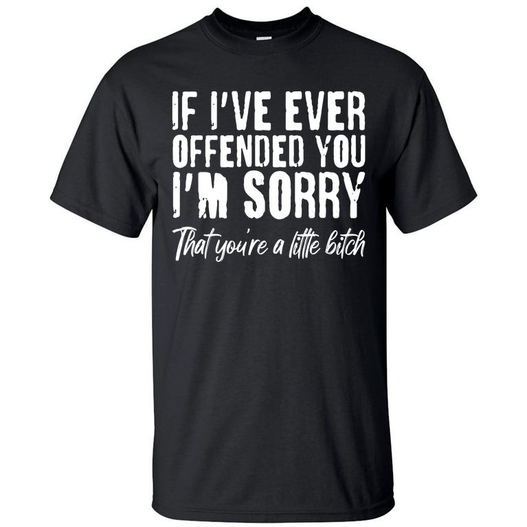 If I've Ever Offended You I'm Sorry That You're A Little B!tch Tall T-Shirt