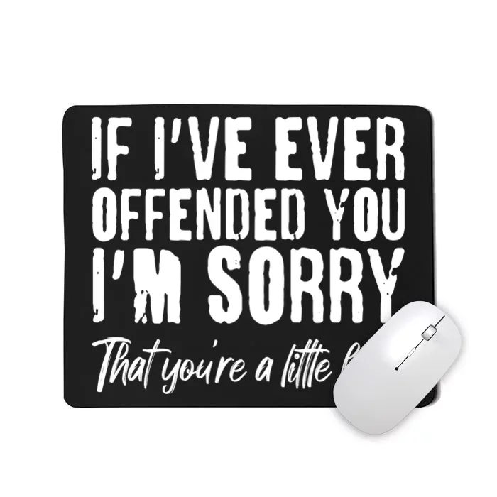 If I've Ever Offended You I'm Sorry That You're A Little B!tch Mousepad