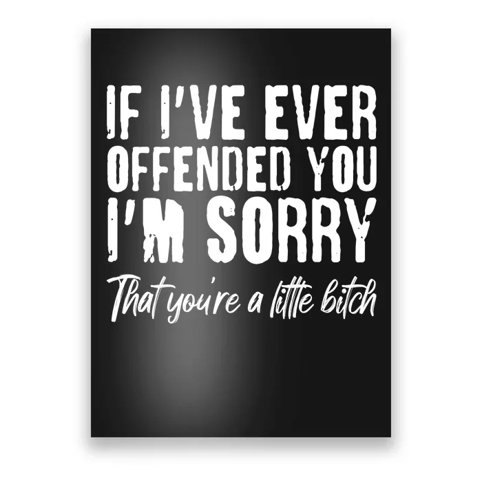 If I've Ever Offended You I'm Sorry That You're A Little B!tch Poster