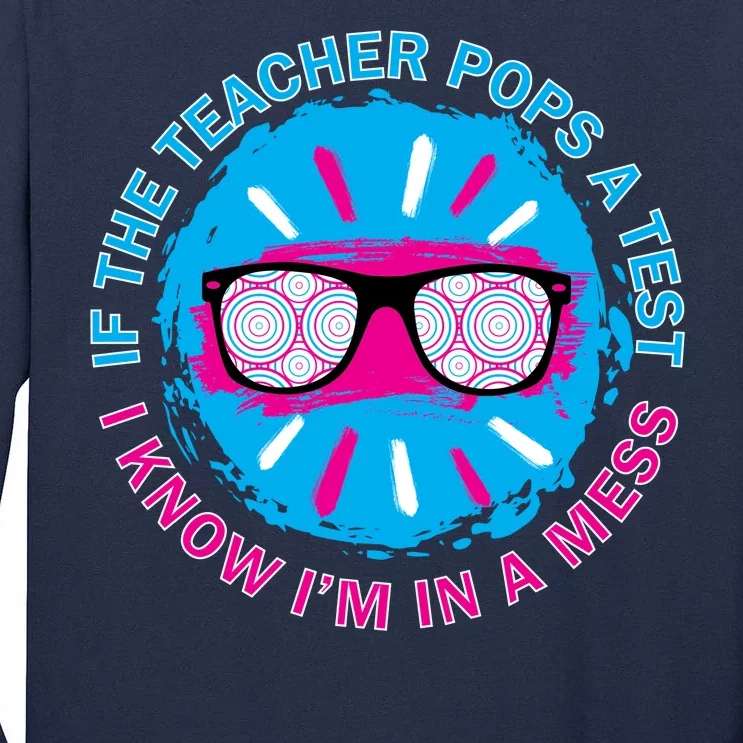 If The Teacher Pops A Test I Know I'm In A Mess Tall Long Sleeve T-Shirt