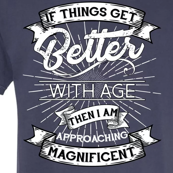 If Things Get Better With Age Then I Am Approaching Magnificent Garment-Dyed Heavyweight T-Shirt