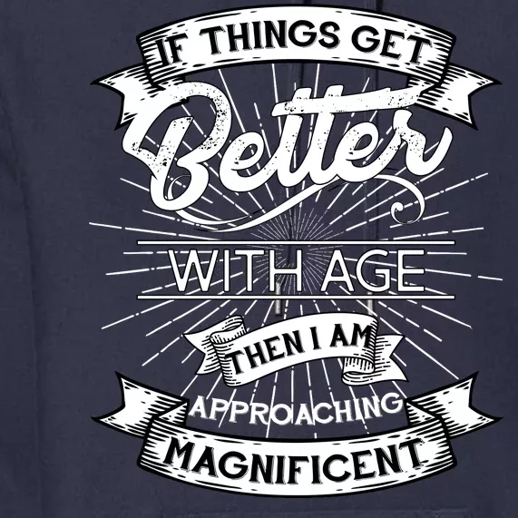 If Things Get Better With Age Then I Am Approaching Magnificent Premium Hoodie