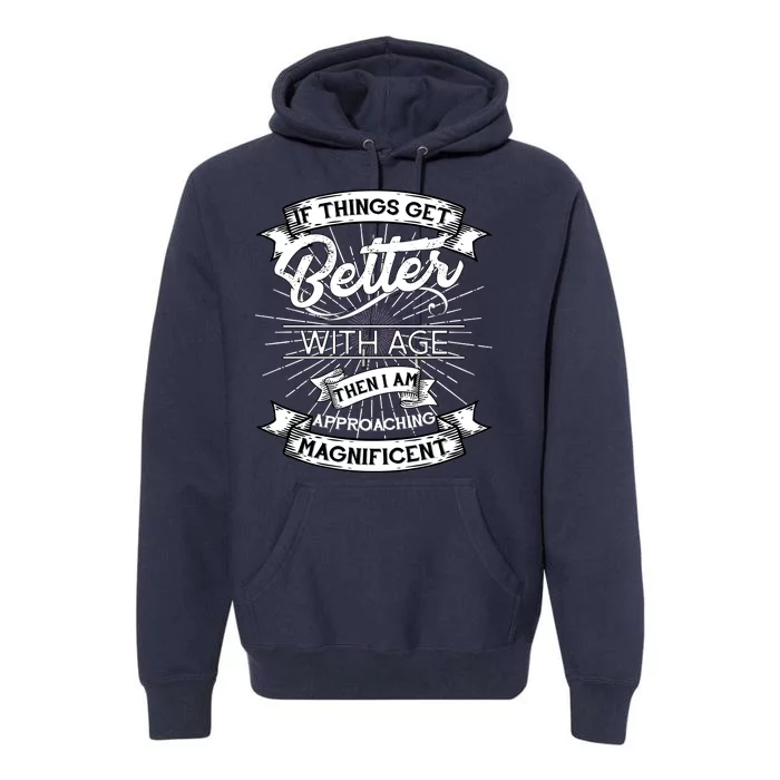 If Things Get Better With Age Then I Am Approaching Magnificent Premium Hoodie