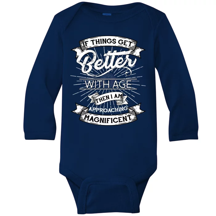 If Things Get Better With Age Then I Am Approaching Magnificent Baby Long Sleeve Bodysuit