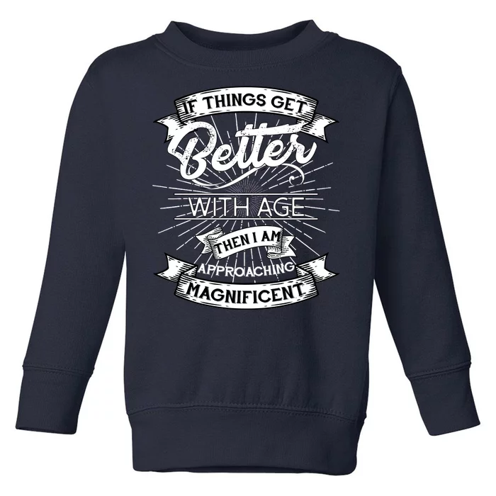 If Things Get Better With Age Then I Am Approaching Magnificent Toddler Sweatshirt