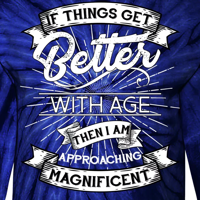 If Things Get Better With Age Then I Am Approaching Magnificent Tie-Dye Long Sleeve Shirt