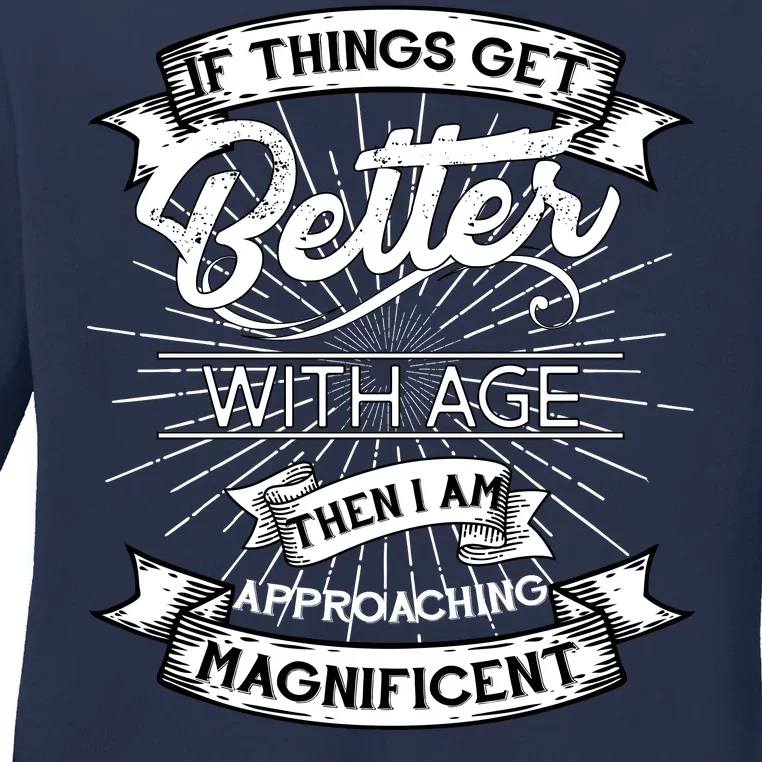 If Things Get Better With Age Then I Am Approaching Magnificent Ladies Long Sleeve Shirt