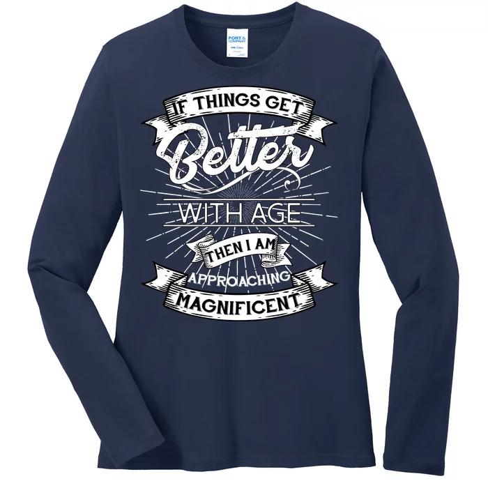 If Things Get Better With Age Then I Am Approaching Magnificent Ladies Long Sleeve Shirt