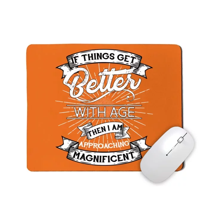 If Things Get Better With Age Then I Am Approaching Magnificent Mousepad