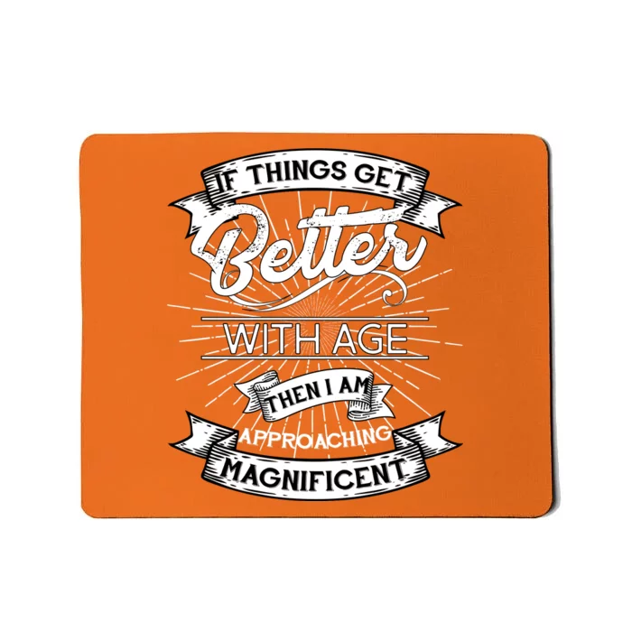 If Things Get Better With Age Then I Am Approaching Magnificent Mousepad