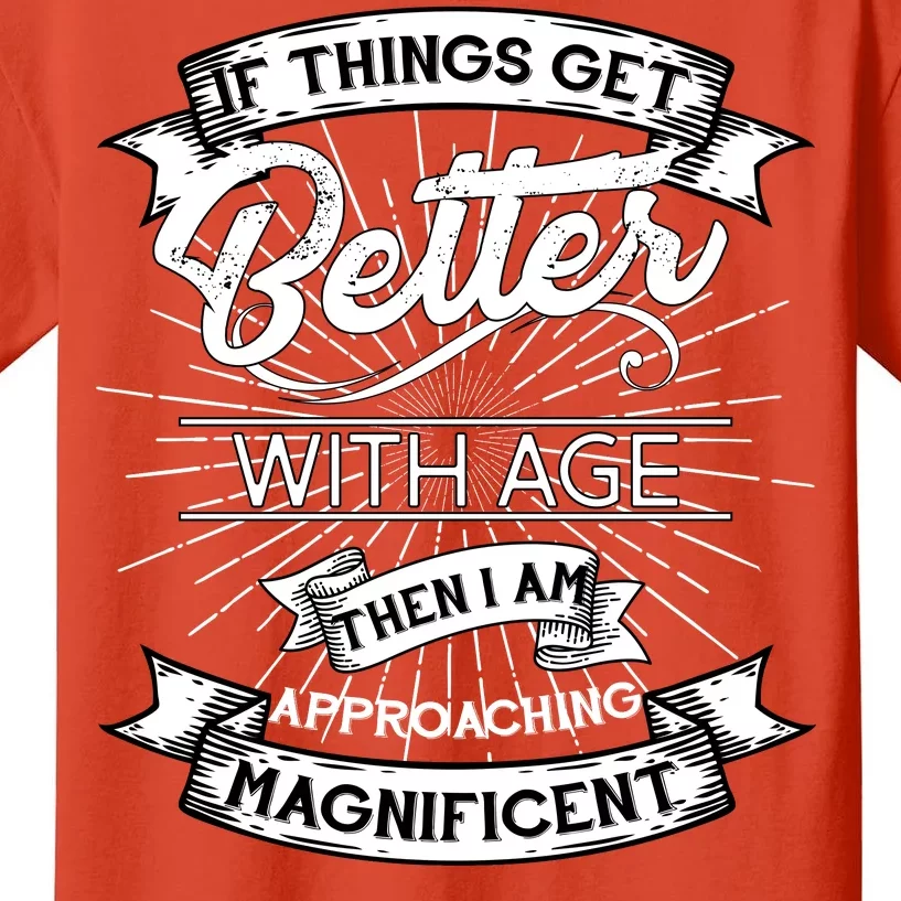 If Things Get Better With Age Then I Am Approaching Magnificent Kids T-Shirt