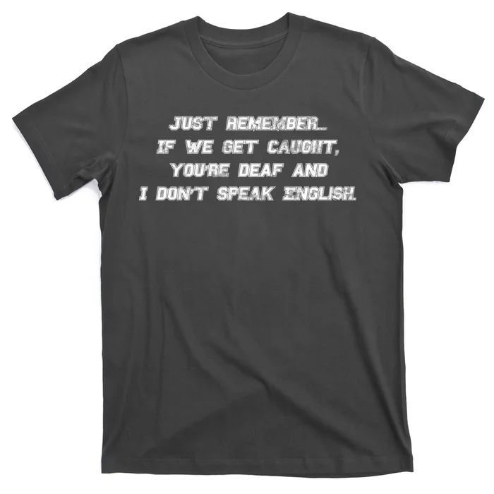 If We Get Caught You're Deaf And I Don't Speak English T-Shirt ...