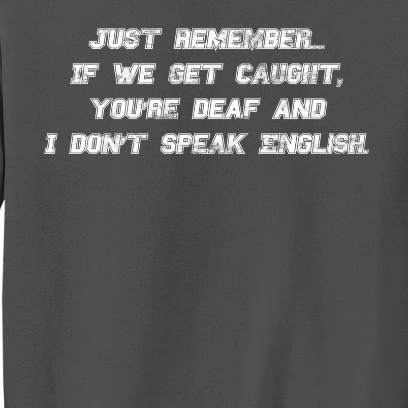 If We Get Caught You're Deaf And I Don't Speak English Tall Sweatshirt