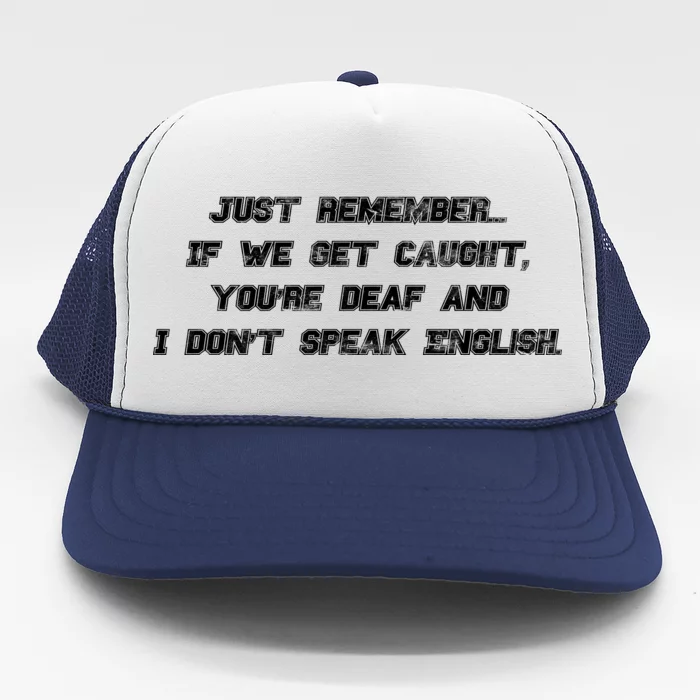 If We Get Caught You're Deaf And I Don't Speak English Trucker Hat