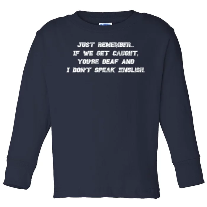 If We Get Caught You're Deaf And I Don't Speak English Toddler Long Sleeve Shirt