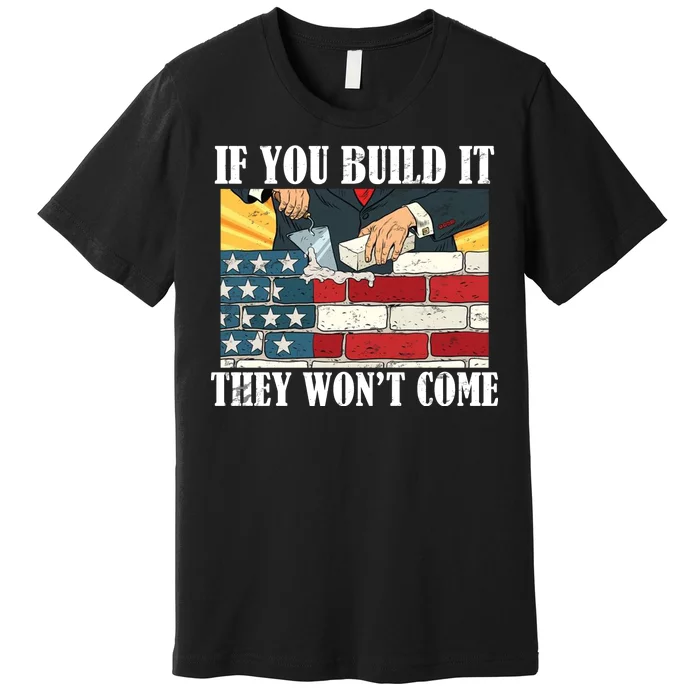 If You Build It They Won't Come Funny Trump Premium T-Shirt