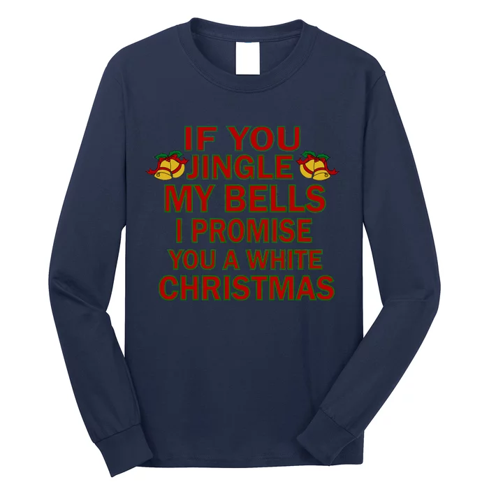 If You Jingle My Bells I Promise You A White Christmas Long Sleeve Shirt