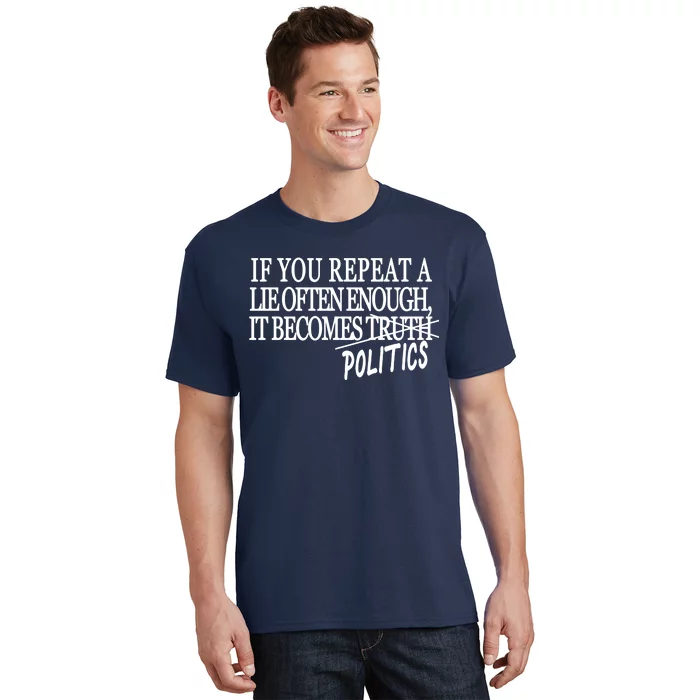 If You Repeat A Lie Often Enough It Becomes Politics T-Shirt