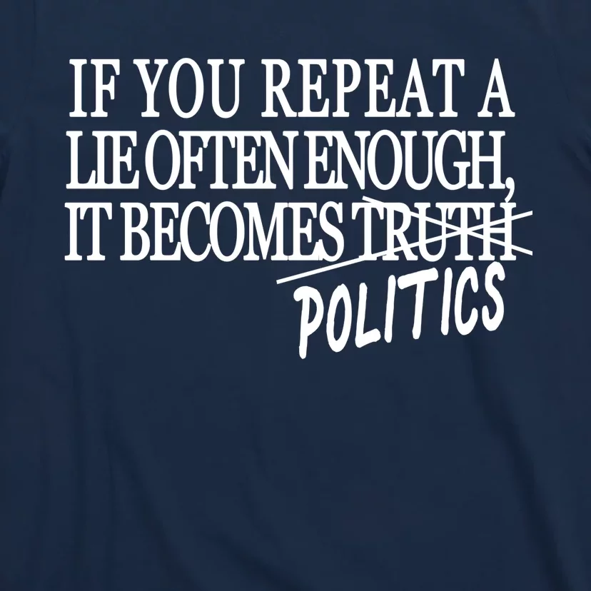 If You Repeat A Lie Often Enough It Becomes Politics T-Shirt