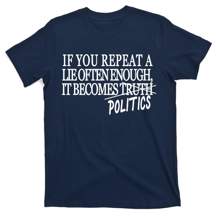 If You Repeat A Lie Often Enough It Becomes Politics T-Shirt