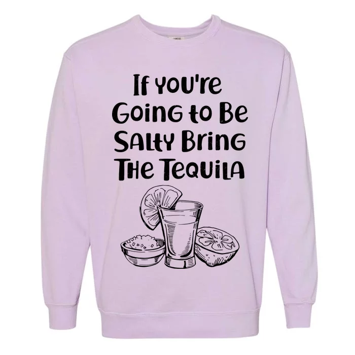 If You're Going To Be Salty Bring The Tequila Garment-Dyed Sweatshirt