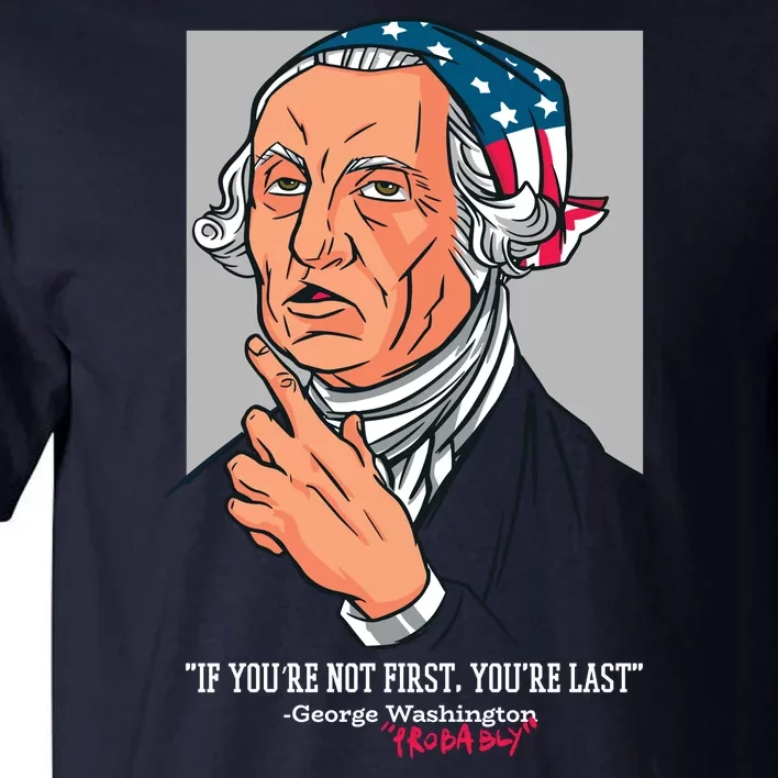 If You're Not First You're Last Probably George Washington Tall T-Shirt